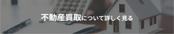 不動産買取について詳しく見る